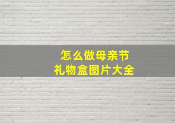 怎么做母亲节礼物盒图片大全