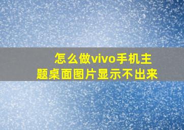 怎么做vivo手机主题桌面图片显示不出来