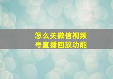 怎么关微信视频号直播回放功能