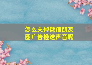 怎么关掉微信朋友圈广告推送声音呢