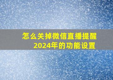 怎么关掉微信直播提醒2024年的功能设置