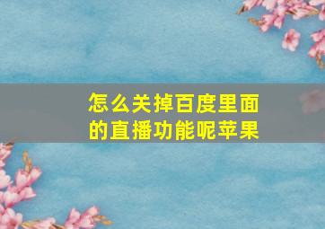 怎么关掉百度里面的直播功能呢苹果