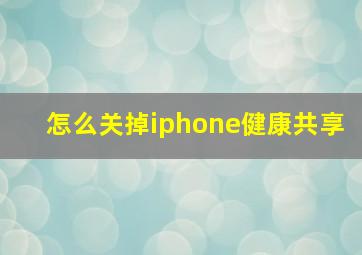 怎么关掉iphone健康共享