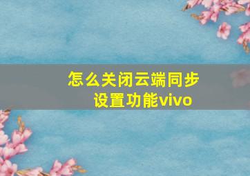 怎么关闭云端同步设置功能vivo