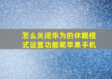 怎么关闭华为的休眠模式设置功能呢苹果手机