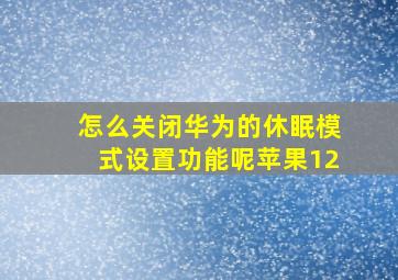 怎么关闭华为的休眠模式设置功能呢苹果12