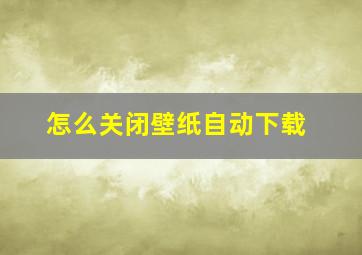 怎么关闭壁纸自动下载