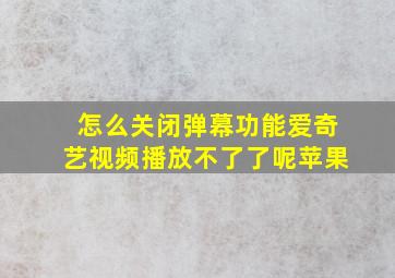 怎么关闭弹幕功能爱奇艺视频播放不了了呢苹果