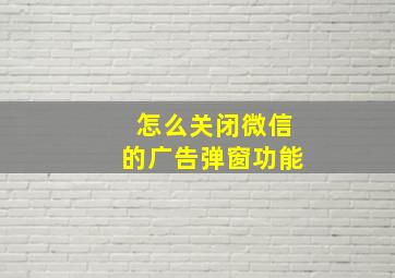 怎么关闭微信的广告弹窗功能