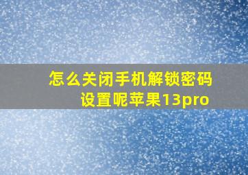 怎么关闭手机解锁密码设置呢苹果13pro