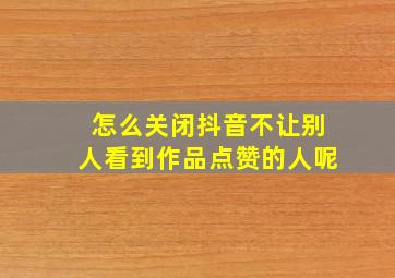 怎么关闭抖音不让别人看到作品点赞的人呢