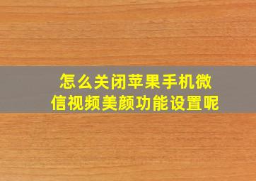 怎么关闭苹果手机微信视频美颜功能设置呢