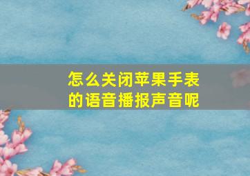 怎么关闭苹果手表的语音播报声音呢