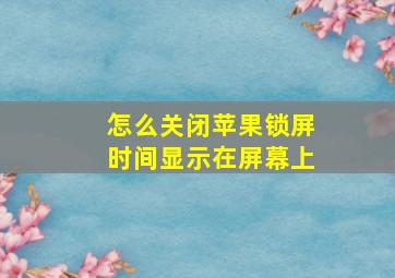 怎么关闭苹果锁屏时间显示在屏幕上