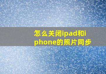 怎么关闭ipad和iphone的照片同步