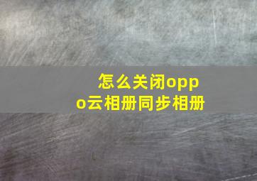 怎么关闭oppo云相册同步相册