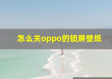 怎么关oppo的锁屏壁纸