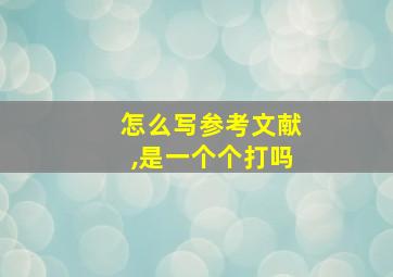 怎么写参考文献,是一个个打吗