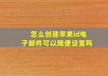 怎么创建苹果id电子邮件可以随便设置吗