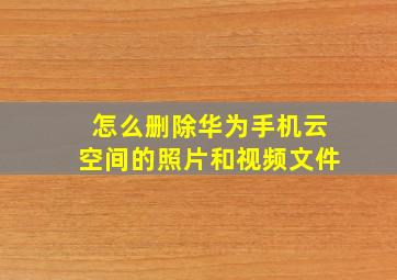 怎么删除华为手机云空间的照片和视频文件