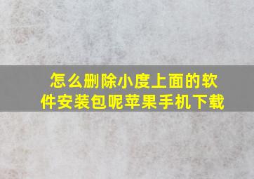 怎么删除小度上面的软件安装包呢苹果手机下载