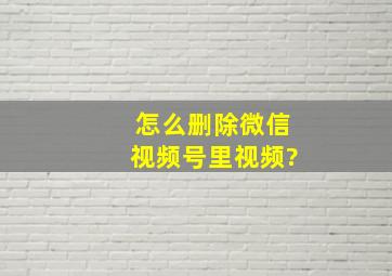 怎么删除微信视频号里视频?