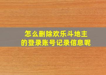 怎么删除欢乐斗地主的登录账号记录信息呢