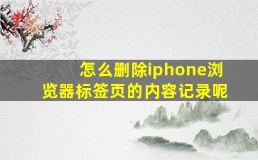 怎么删除iphone浏览器标签页的内容记录呢