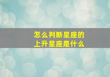 怎么判断星座的上升星座是什么