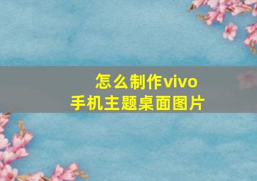 怎么制作vivo手机主题桌面图片