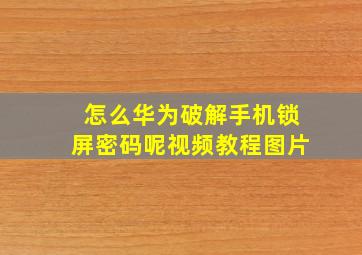 怎么华为破解手机锁屏密码呢视频教程图片