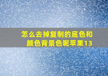 怎么去掉复制的底色和颜色背景色呢苹果13