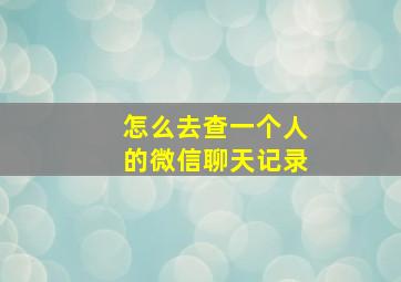 怎么去查一个人的微信聊天记录