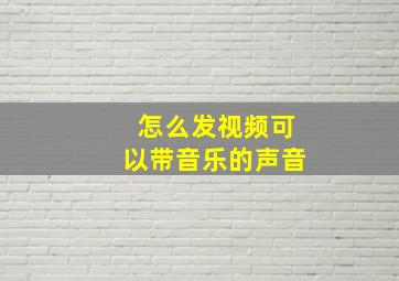 怎么发视频可以带音乐的声音