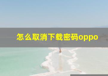 怎么取消下载密码oppo