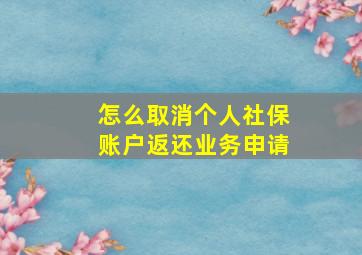 怎么取消个人社保账户返还业务申请