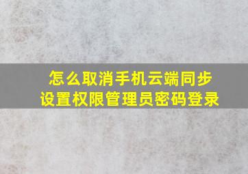 怎么取消手机云端同步设置权限管理员密码登录