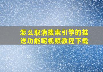 怎么取消搜索引擎的推送功能呢视频教程下载