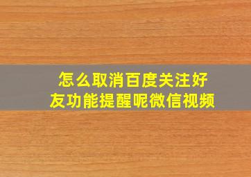 怎么取消百度关注好友功能提醒呢微信视频