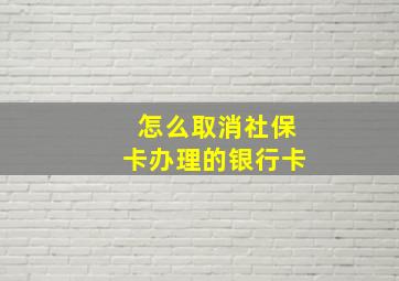 怎么取消社保卡办理的银行卡