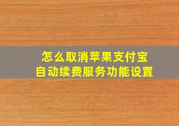 怎么取消苹果支付宝自动续费服务功能设置