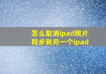 怎么取消ipad照片同步到另一个ipad