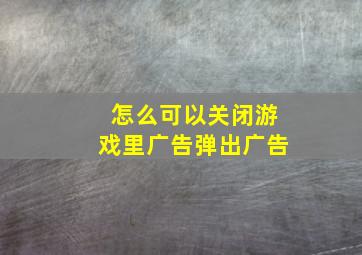 怎么可以关闭游戏里广告弹出广告