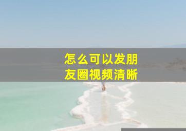 怎么可以发朋友圈视频清晰