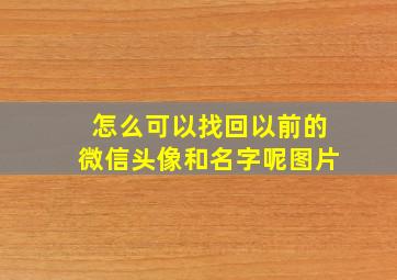 怎么可以找回以前的微信头像和名字呢图片