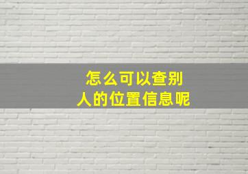 怎么可以查别人的位置信息呢