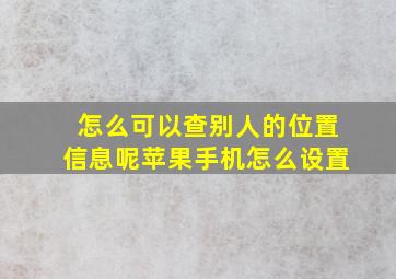 怎么可以查别人的位置信息呢苹果手机怎么设置