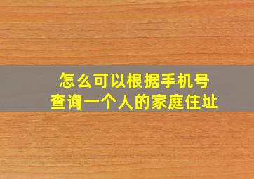 怎么可以根据手机号查询一个人的家庭住址