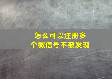 怎么可以注册多个微信号不被发现