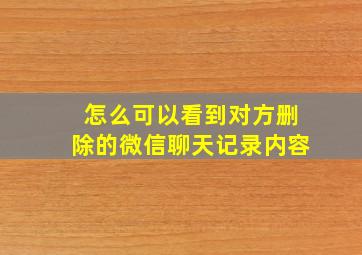 怎么可以看到对方删除的微信聊天记录内容